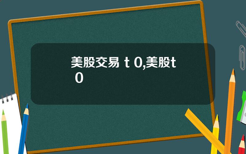 美股交易 t 0,美股t+0